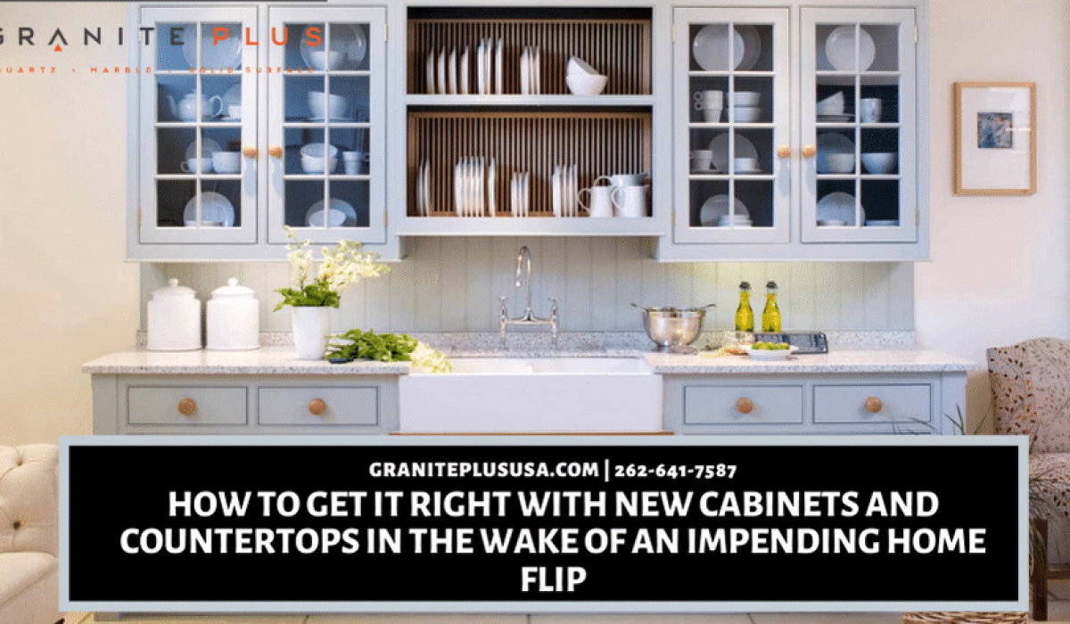 How To Get It Right With New Cabinets and Countertops In The Wake Of an Impending Home Flip